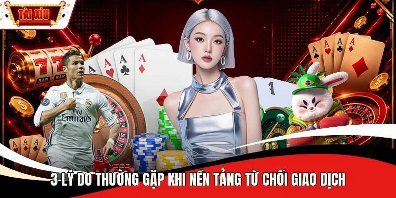 3 lý do thường gặp khi nền tảng từ chối giao dịch