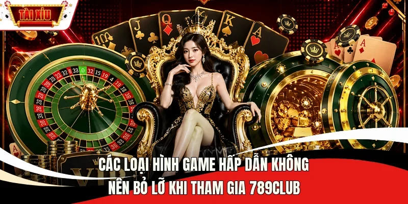Các loại hình game hấp dẫn không nên bỏ lỡ khi tham gia 789Club 
