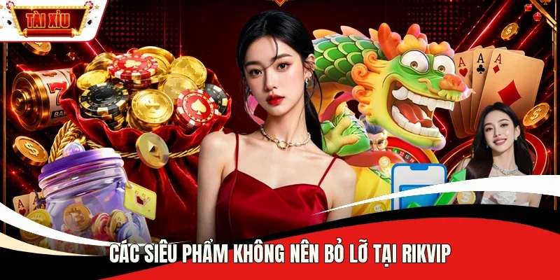 Các siêu phẩm không nên bỏ lỡ tại Rikvip 