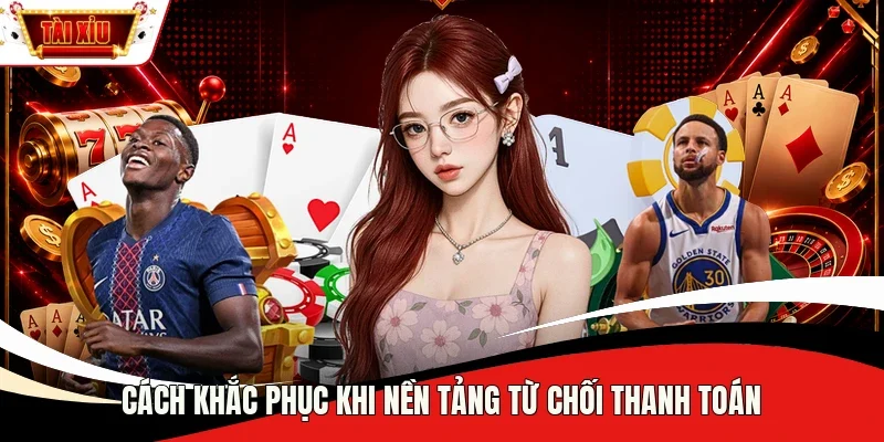 Cách khắc phục khi nền tảng từ chối thanh toán