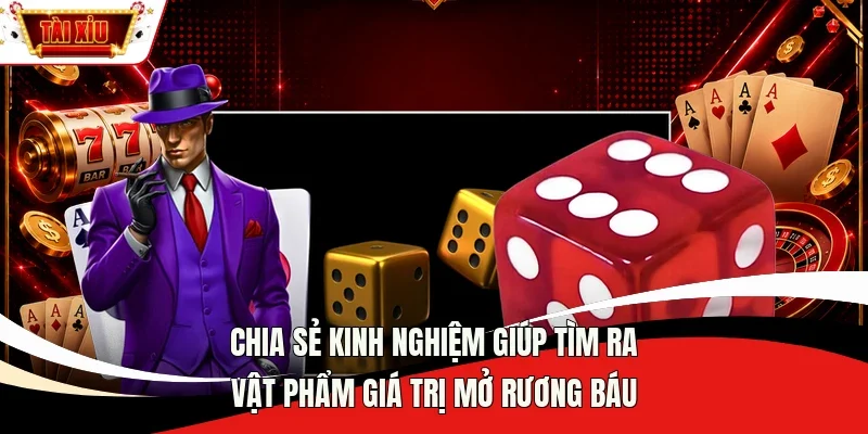 Chia sẻ kinh nghiệm giúp tìm ra vật phẩm giá trị mở rương báu