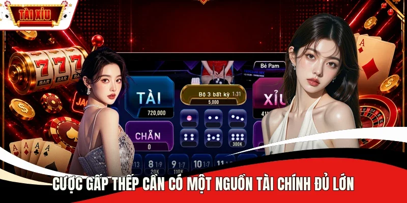 Cược gấp thếp cần có một nguồn tài chính đủ lớn