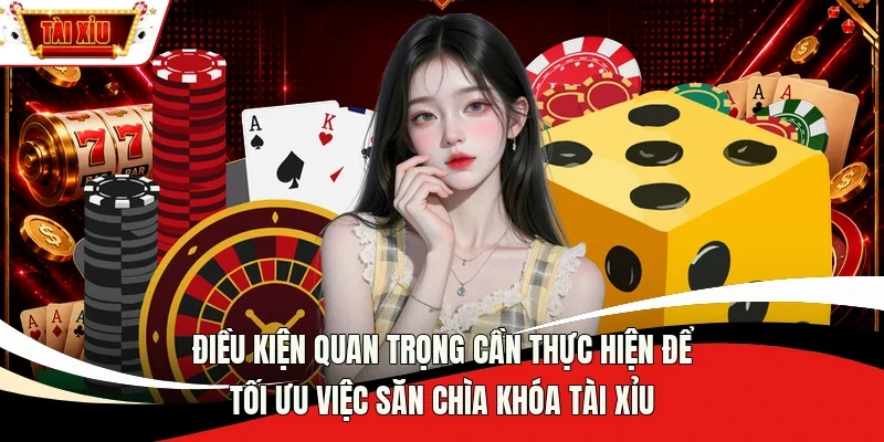 Điều kiện quan trọng cần thực hiện để tối ưu việc săn chìa khóa Tài Xỉu