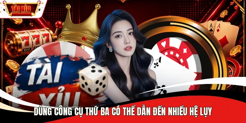 Dùng công cụ thứ ba có thể dẫn đến nhiều hệ lụy
