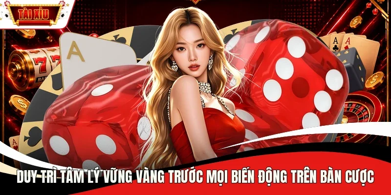 Duy trì tâm lý vững vàng trước mọi biến động trên bàn cược