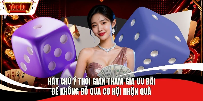 Hãy chú ý thời gian tham gia ưu đãi để không bỏ qua cơ hội nhận quà