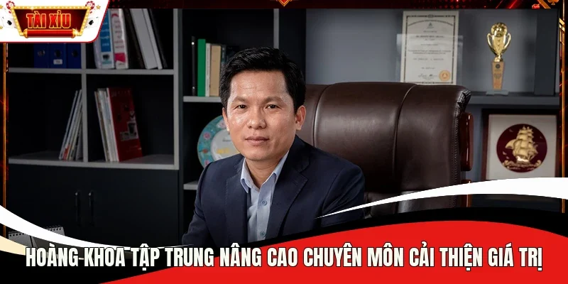 Hoàng Khoa tập trung nâng cao chuyên môn cải thiện giá trị