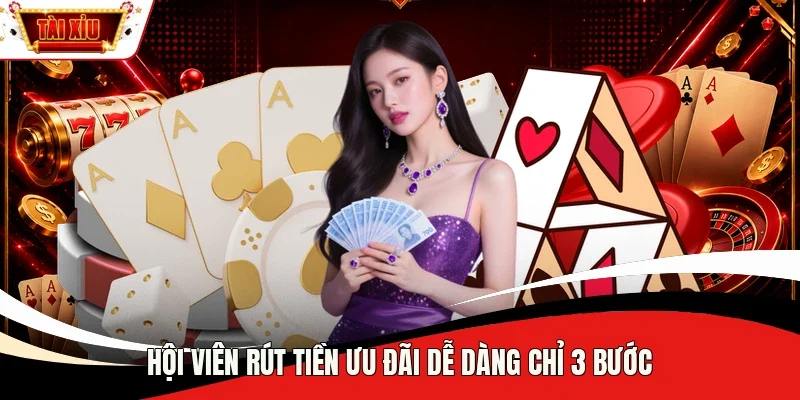 Hội viên rút tiền ưu đãi dễ dàng chỉ 3 bước
