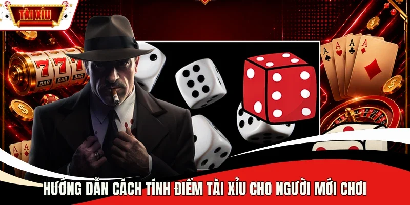 Hướng dẫn cách tính điểm Tài Xỉu cho người mới chơi