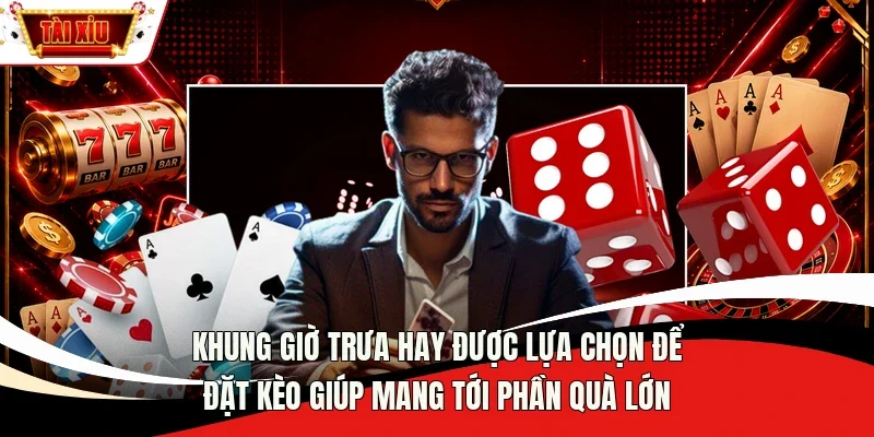 Khung giờ trưa hay được lựa chọn để đặt kèo giúp mang tới phần quà lớn