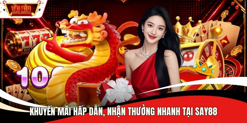 Khuyến mãi hấp dẫn, nhận thưởng nhanh tại Say88