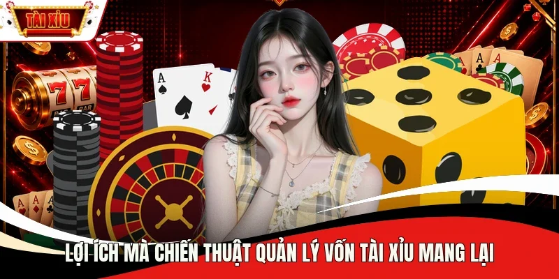 Lợi ích mà chiến thuật quản lý vốn Tài Xỉu mang lại