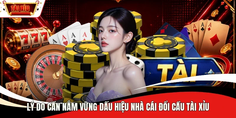 Lý do cần nắm vững dấu hiệu nhà cái đổi cầu Tài Xỉu