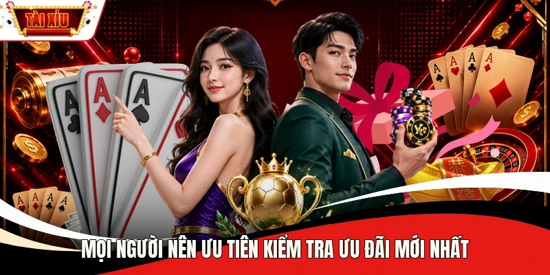Mọi người nên ưu tiên kiểm tra ưu đãi mới nhất