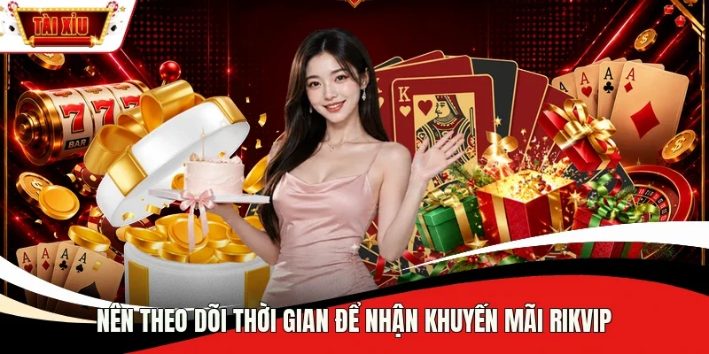 Nên theo dõi thời gian để nhận khuyến mãi Rikvip