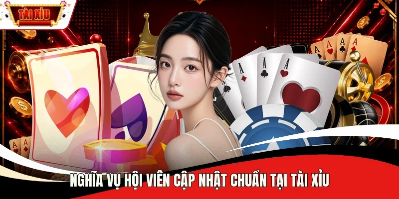 Nghĩa vụ hội viên cập nhật chuẩn tại Tài Xỉu