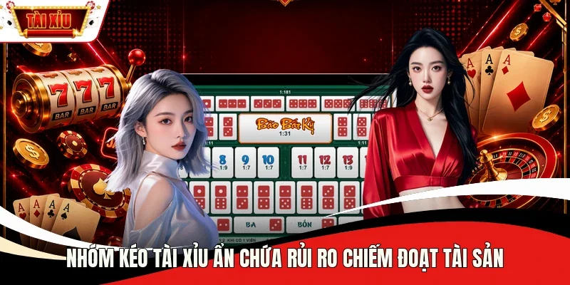 Nhóm kéo Tài Xỉu ẩn chứa rủi ro chiếm đoạt tài sản