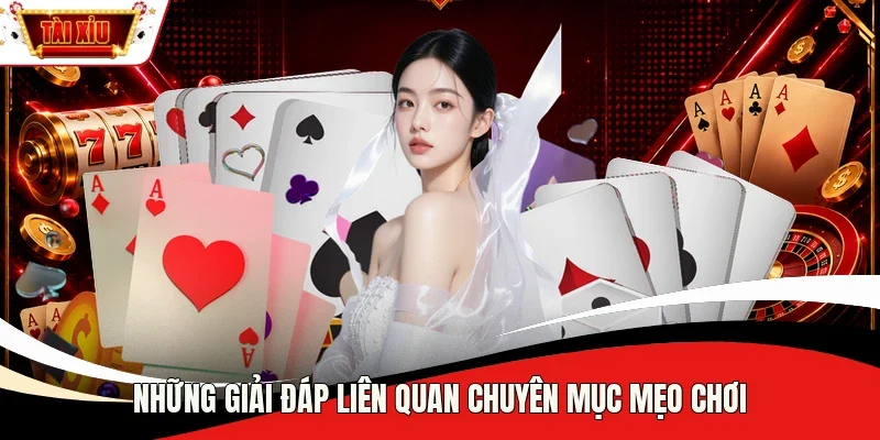 Những giải đáp liên quan chuyên mục mẹo chơi