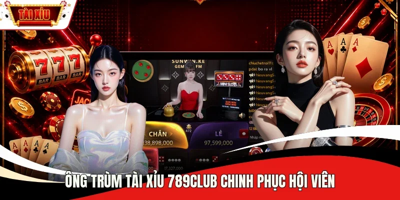 Ông trùm Tài Xỉu 789Club chinh phục hội viên