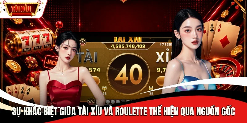 Sự khác biệt giữa Tài Xỉu và Roulette thể hiện qua nguồn gốc