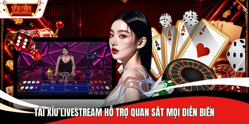 Tài Xỉu Livestream hỗ trợ quan sát mọi diễn biến