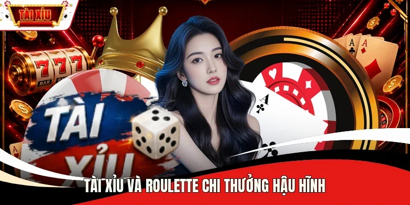 Tài xỉu và Roulette chi thưởng hậu hĩnh