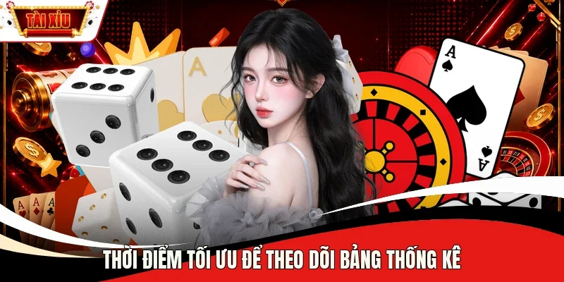 Thời điểm tối ưu để theo dõi bảng thống kê