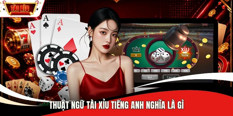 Thuật ngữ Tài Xỉu tiếng Anh nghĩa là gì