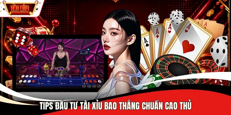 Tips đầu tư Tài Xỉu bao thắng chuẩn cao thủ