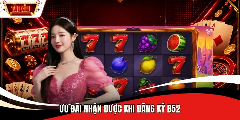 Ưu đãi nhận được khi đăng ký B52